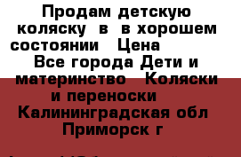 Продам детскую коляску 2в1 в хорошем состоянии › Цена ­ 5 500 - Все города Дети и материнство » Коляски и переноски   . Калининградская обл.,Приморск г.